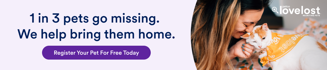 PetCo Love Lost: 1 in 3 pets will go missing. Register your pet today.